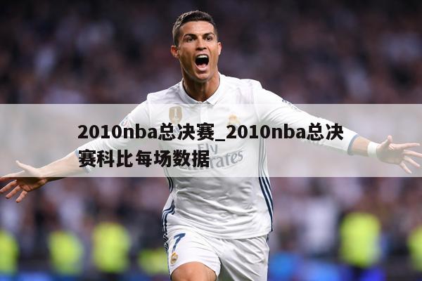 2010nba总决赛_2010nba总决赛科比每场数据