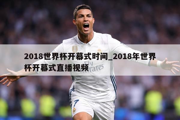 2018世界杯开幕式时间_2018年世界杯开幕式直播视频