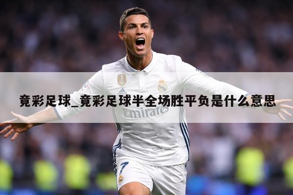 竟彩足球_竟彩足球半全场胜平负是什么意思