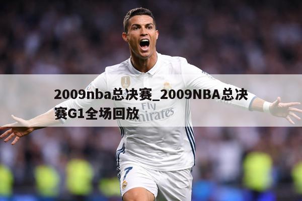 2009nba总决赛_2009NBA总决赛G1全场回放