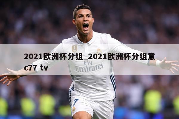2021欧洲杯分组_2021欧洲杯分组意c77 tv