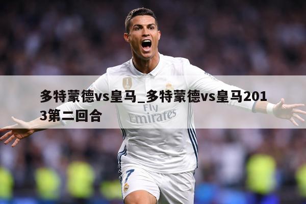 多特蒙德vs皇马_多特蒙德vs皇马2013第二回合