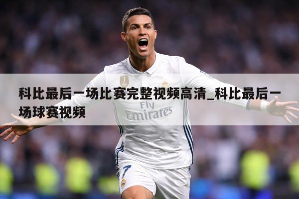 科比最后一场比赛完整视频高清_科比最后一场球赛视频