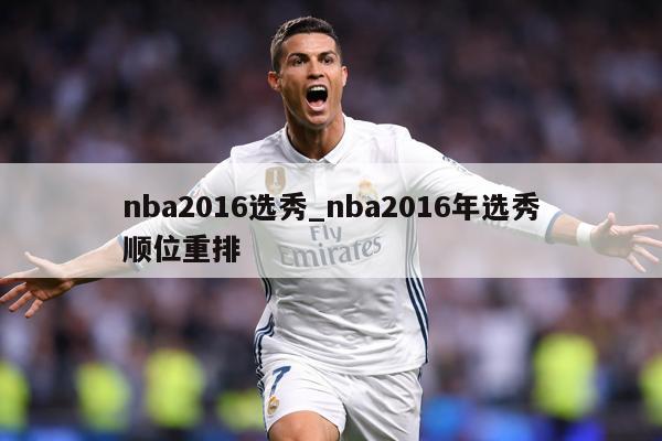 nba2016选秀_nba2016年选秀顺位重排