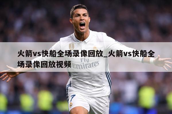 火箭vs快船全场录像回放_火箭vs快船全场录像回放视频