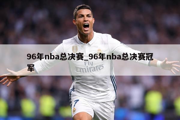 96年nba总决赛_96年nba总决赛冠军