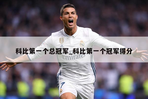 科比第一个总冠军_科比第一个冠军得分