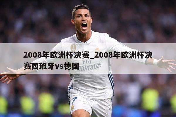 2008年欧洲杯决赛_2008年欧洲杯决赛西班牙vs德国