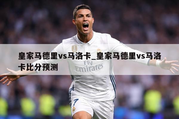 皇家马德里vs马洛卡_皇家马德里vs马洛卡比分预测