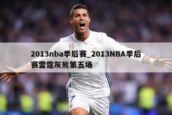 2013nba季后赛_2013NBA季后赛雷霆灰熊第五场