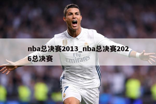 nba总决赛2013_nba总决赛2026总决赛