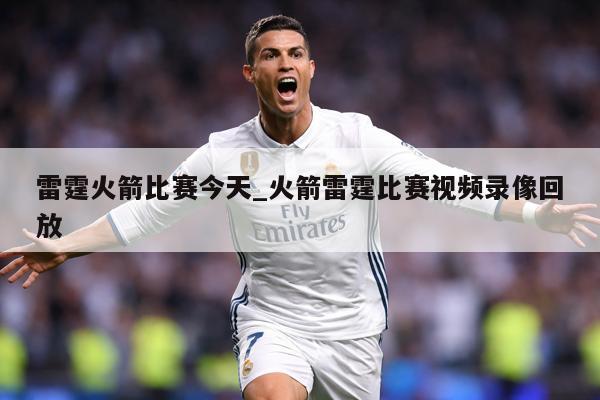 雷霆火箭比赛今天_火箭雷霆比赛视频录像回放