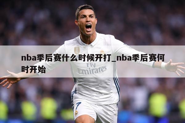 nba季后赛什么时候开打_nba季后赛何时开始