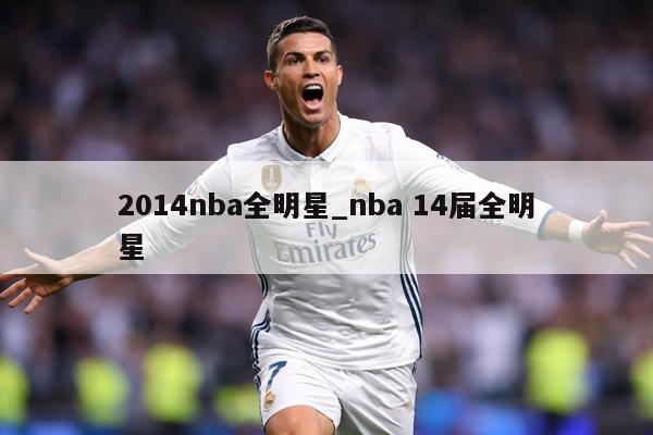 2014nba全明星_nba 14届全明星