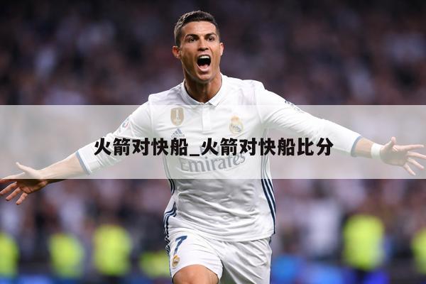 火箭对快船_火箭对快船比分